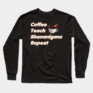 Coffee Teach Shenanigans Repeat - Funny Saint Patrick's Day Teacher Gifts Long Sleeve T-Shirt